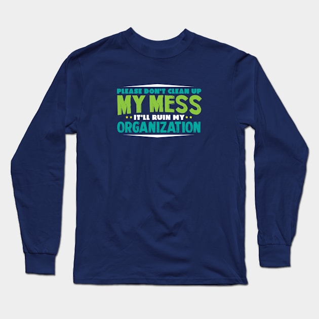 Please Don`t Clean Up My Mess - Funny Messy Merch Long Sleeve T-Shirt by Sonyi